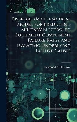 Proposed Mathematical Model for Predicting Military Electronic Equipment Component Failure Rates and Isolating Underlying Failure Causes - Raymond E Starsman - cover