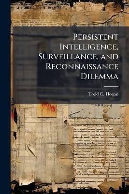 Persistent Intelligence, Surveillance, and Reconnaissance Dilemma - Todd C Hogan - cover