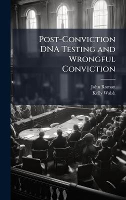 Post-Conviction DNA Testing and Wrongful Conviction - John Roman,Kelly Walsh - cover