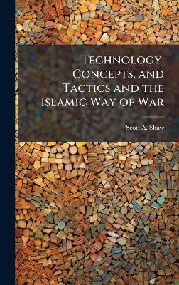 Technology, Concepts, and Tactics and the Islamic Way of War - Scott a Shaw - cover