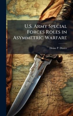 U.S. Army Special Forces Roles in Asymmetric Warfare - Heinz P Dinter - cover