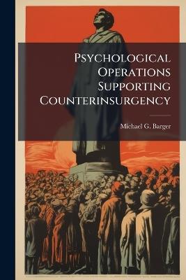 Psychological Operations Supporting Counterinsurgency - Michael G Barger - cover