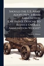 Should the U.S. Army Adopt New 5.56mm Ammunition Cartridge Designs to Reduce Overall Ammunition Weight?