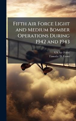 Fifth Air Force Light and Medium Bomber Operations During 1942 and 1943 - Timothy D Gann - cover