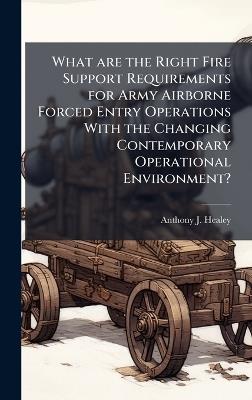 What are the Right Fire Support Requirements for Army Airborne Forced Entry Operations With the Changing Contemporary Operational Environment? - Anthony J Healey - cover