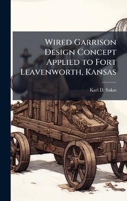 Wired Garrison Design Concept Applied to Fort Leavenworth, Kansas - Karl D Sakas - cover