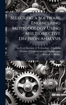 Selecting a Software Engineering Methodology Using Multiobjective Decision Analysis - Scott A O'Malley - cover