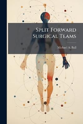 Split Forward Surgical Teams - Michael a Ball - cover
