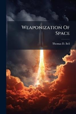 Weaponization Of Space - Thomas D Bell - cover