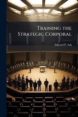 Training the Strategic Corporal - Edward P Ash - cover