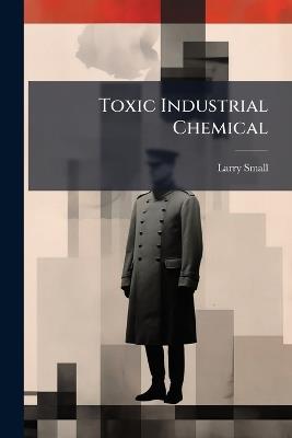 Toxic Industrial Chemical - Larry Small - cover