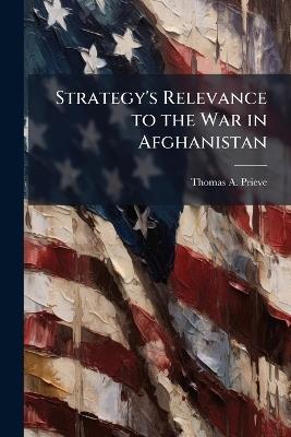 Strategy's Relevance to the War in Afghanistan - Thomas A Prieve - cover