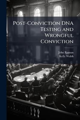 Post-Conviction DNA Testing and Wrongful Conviction - John Roman,Kelly Walsh - cover