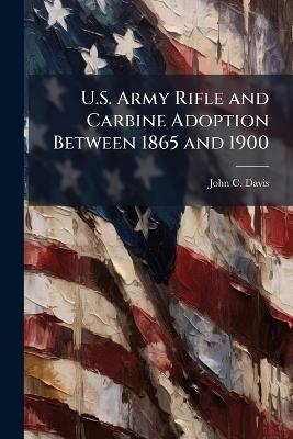 U.S. Army Rifle and Carbine Adoption Between 1865 and 1900 - John C Davis - cover