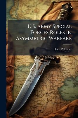 U.S. Army Special Forces Roles in Asymmetric Warfare - Heinz P Dinter - cover