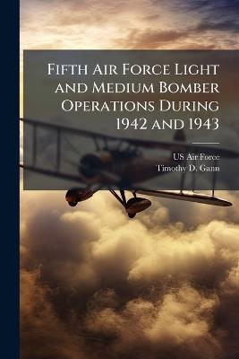 Fifth Air Force Light and Medium Bomber Operations During 1942 and 1943 - Timothy D Gann - cover