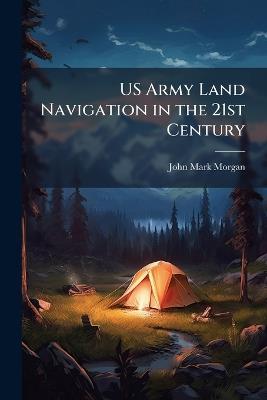 US Army Land Navigation in the 21st Century - John Mark Morgan - cover