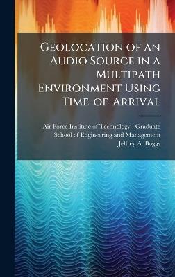 Geolocation of an Audio Source in a Multipath Environment Using Time-of-Arrival - Jeffrey A Boggs - cover