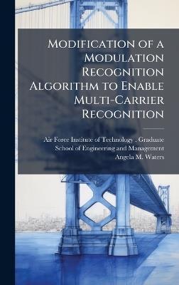 Modification of a Modulation Recognition Algorithm to Enable Multi-Carrier Recognition - Angela M Waters - cover