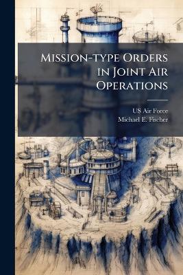 Mission-type Orders in Joint Air Operations - Michael E Fischer - cover
