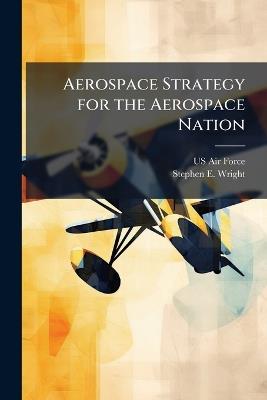 Aerospace Strategy for the Aerospace Nation - Stephen E Wright - cover