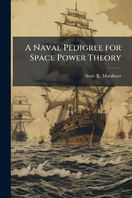 A Naval Pedigree for Space Power Theory - Scott R Maethner - cover