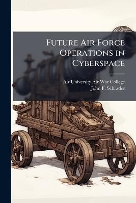 Future Air Force Operations in Cyberspace - John F Schrader - cover