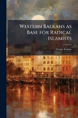 Western Balkans as Base for Radical Islamists - Zoran Ivanov - cover