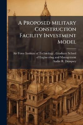 A Proposed Military Construction Facility Investment Model - Andre R Dempsey - cover