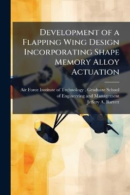 Development of a Flapping Wing Design Incorporating Shape Memory Alloy Actuation - Jeffery A Barrett - cover