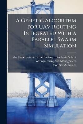 A Genetic Algorithm for UAV Routing Integrated With a Parallel Swarm Simulation - Matthew A Russell - cover
