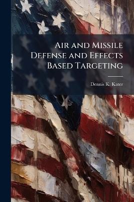 Air and Missile Defense and Effects Based Targeting - Dennis K Kater - cover
