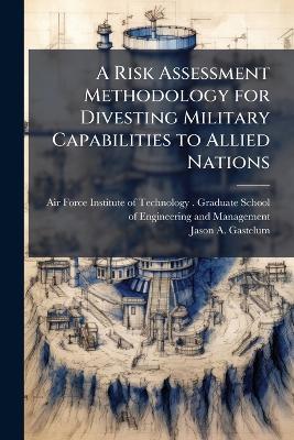 A Risk Assessment Methodology for Divesting Military Capabilities to Allied Nations - Jason A Gastelum - cover