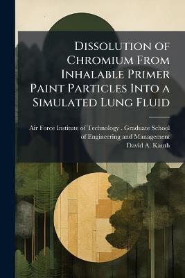 Dissolution of Chromium From Inhalable Primer Paint Particles Into a Simulated Lung Fluid - David A Kauth - cover