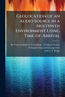 Geolocation of an Audio Source in a Multipath Environment Using Time-of-Arrival - Jeffrey A Boggs - cover