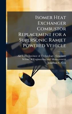Isomer Heat Exchanger Combustor Replacement for a Supersonic Ramjet Powered Vehicle - Jonathan C Cox - cover