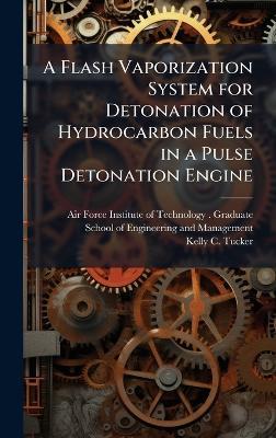 A Flash Vaporization System for Detonation of Hydrocarbon Fuels in a Pulse Detonation Engine - Kelly C Tucker - cover