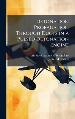 Detonation Propagation Through Ducts in a Pulsed Detonation Engine - Jeffrey M Nielsen - cover