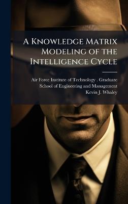 A Knowledge Matrix Modeling of the Intelligence Cycle - Kevin J Whaley - cover