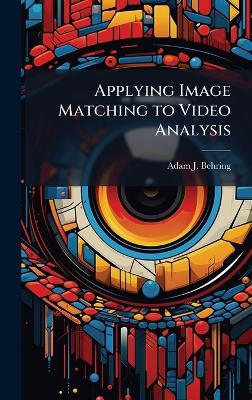 Applying Image Matching to Video Analysis - Adam J Behring - cover
