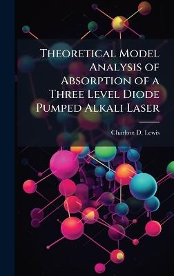 Theoretical Model Analysis of Absorption of a Three Level Diode Pumped Alkali Laser - Charlton D Lewis - cover