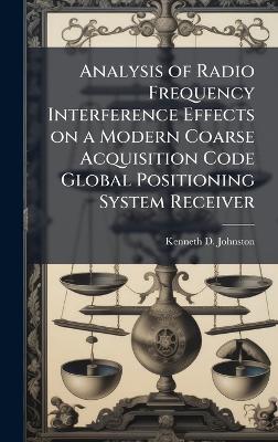 Analysis of Radio Frequency Interference Effects on a Modern Coarse Acquisition Code Global Positioning System Receiver - Kenneth D Johnston - cover