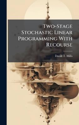 Two-Stage Stochastic Linear Programming With Recourse - David T Mills - cover