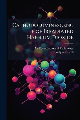 Cathodoluminescence of Irradiated Hafnium Dioxide - Emily A Purcell - cover