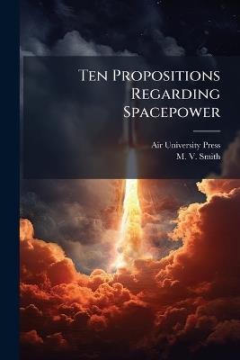 Ten Propositions Regarding Spacepower - M V Smith - cover