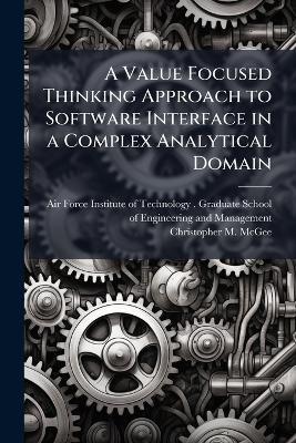 A Value Focused Thinking Approach to Software Interface in a Complex Analytical Domain - Christopher M McGee - cover