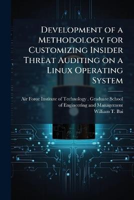 Development of a Methodology for Customizing Insider Threat Auditing on a Linux Operating System - William T Bai - cover