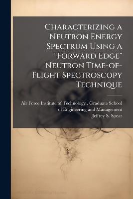 Characterizing a Neutron Energy Spectrum Using a "Forward Edge" Neutron Time-of-Flight Spectroscopy Technique - Jeffrey S Spear - cover