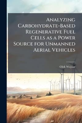Analyzing Carbohydrate-Based Regenerative Fuel Cells as a Power Source for Unmanned Aerial Vehicles - Olek Wojnar - cover