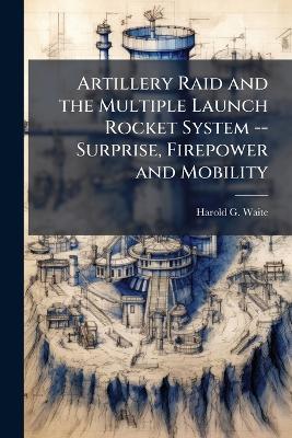 Artillery Raid and the Multiple Launch Rocket System -- Surprise, Firepower and Mobility - Harold G Waite - cover